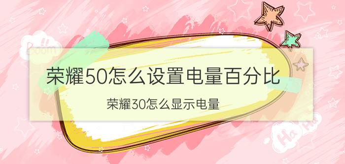 荣耀50怎么设置电量百分比 荣耀30怎么显示电量？